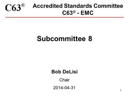 1 Accredited Standards Committee C63 ® - EMC Subcommittee 8 Bob DeLisi Chair 2014-04-31.