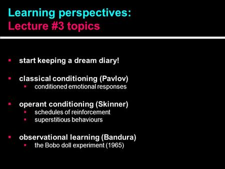 Learning perspectives: Lecture #3 topics  start keeping a dream diary!  classical conditioning (Pavlov)  conditioned emotional responses  operant conditioning.
