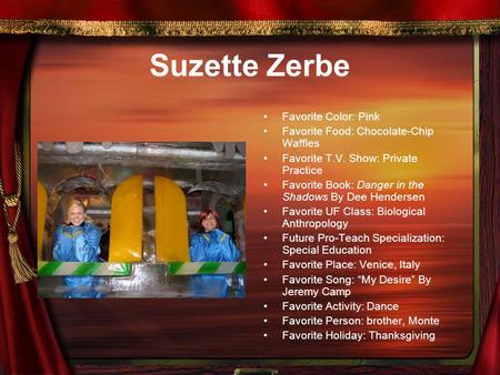 Suzette Zerbe Favorite Color: Pink Favorite Food: Chocolate-Chip Waffles Favorite T.V. Show: Private Practice Favorite Book: Danger in the Shadows By Dee.