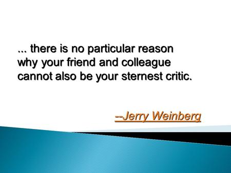... there is no particular reason why your friend and colleague cannot also be your sternest critic. --Jerry Weinberg --Jerry Weinberg.