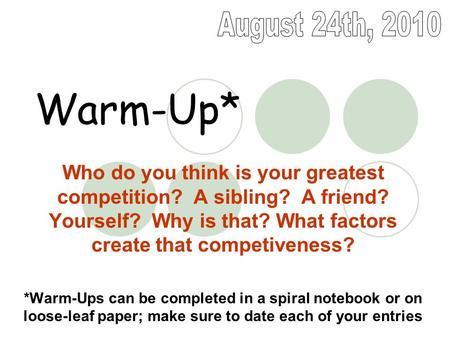 Warm-Up* Who do you think is your greatest competition? A sibling? A friend? Yourself? Why is that? What factors create that competiveness? *Warm-Ups can.