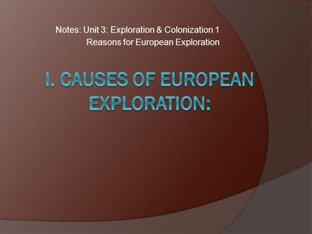 Notes: Unit 3: Exploration & Colonization 1 Reasons for European Exploration.