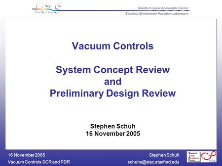 Stephen Schuh Vacuum Controls SCR and 16 November 2005 Vacuum Controls System Concept Review and Preliminary Design Review.