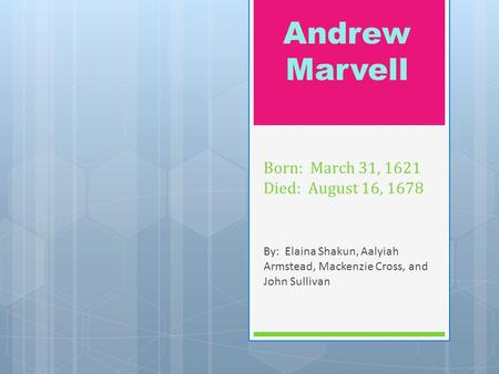 Born: March 31, 1621 Died: August 16, 1678 By: Elaina Shakun, Aalyiah Armstead, Mackenzie Cross, and John Sullivan Andrew Marvell.