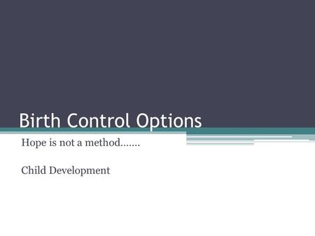Birth Control Options Hope is not a method……. Child Development.