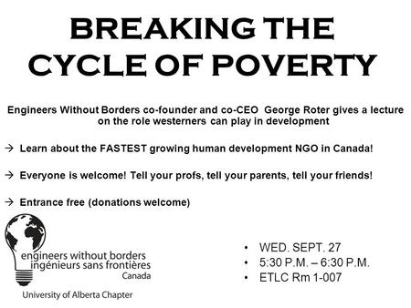 BREAKING THE CYCLE OF POVERTY WED. SEPT. 27 5:30 P.M. – 6:30 P.M. ETLC Rm 1-007 Engineers Without Borders co-founder and co-CEO George Roter gives a lecture.