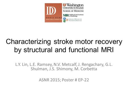 Characterizing stroke motor recovery by structural and functional MRI L.Y. Lin, L.E. Ramsey, N.V. Metcalf, J. Rengachary, G.L. Shulman, J.S. Shimony, M.