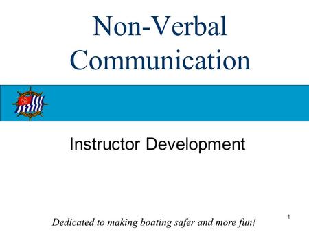 Dedicated to making boating safer and more fun! 1 Non-Verbal Communication Instructor Development.