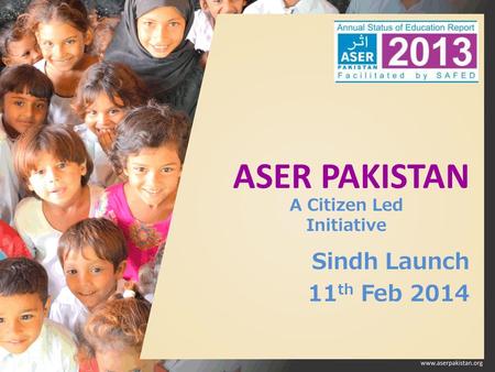 ASER PAKISTAN Sindh Launch 11 th Feb 2014 A Citizen Led Initiative.