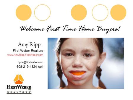 Welcome First Time Home Buyers! Amy Ripp First Weber Realtors  608-219-4324 cell.