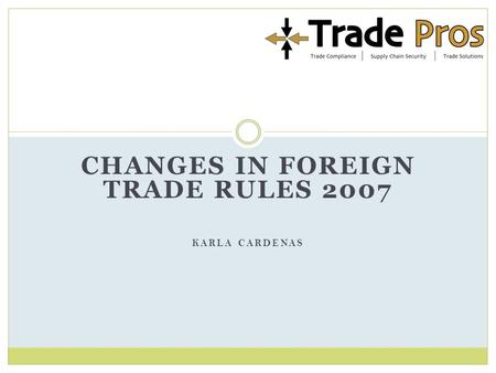 CHANGES IN FOREIGN TRADE RULES 2007 KARLA CARDENAS.