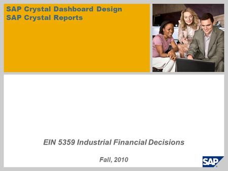 SAP Crystal Dashboard Design SAP Crystal Reports EIN 5359 Industrial Financial Decisions Fall, 2010.