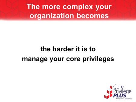 The more complex your organization becomes the harder it is to manage your core privileges.