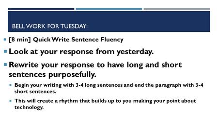 BELL WORK FOR TUESDAY:  [8 min] Quick Write Sentence Fluency  Look at your response from yesterday.  Rewrite your response to have long and short sentences.