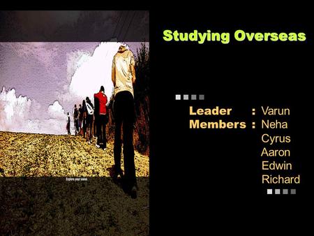Studying Overseas Leader: Varun Members: Neha Cyrus Aaron Edwin Richard.