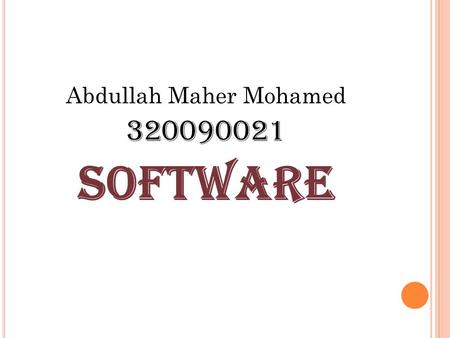 Abdullah Maher Mohamed 320090021 software. What is software? Software is the general term for information that's recorded onto some kind of medium. Your.