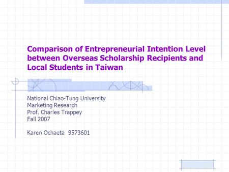 Comparison of Entrepreneurial Intention Level between Overseas Scholarship Recipients and Local Students in Taiwan National Chiao-Tung University Marketing.