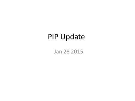 PIP Update Jan 28 2015. Agenda Summary Update – Current Activities – Updates (Ken, Pat and John) – Additional Meetings/Notes.
