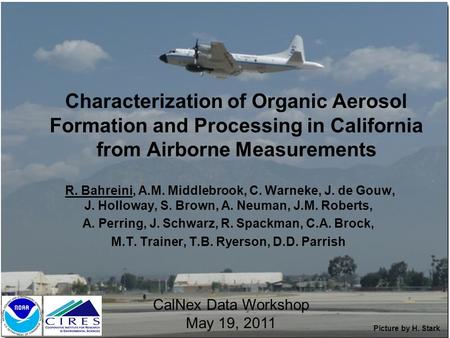 Characterization of Organic Aerosol Formation and Processing in California from Airborne Measurements R. Bahreini, A.M. Middlebrook, C. Warneke, J. de.