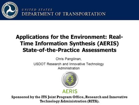 Chris Pangilinan, USDOT Research and Innovative Technology Administration Applications for the Environment: Real- Time Information Synthesis (AERIS) State-of-the-Practice.