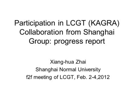Participation in LCGT (KAGRA) Collaboration from Shanghai Group: progress report Xiang-hua Zhai Shanghai Normal University f2f meeting of LCGT, Feb. 2-4,2012.