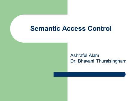 Semantic Access Control Ashraful Alam Dr. Bhavani Thuraisingham.