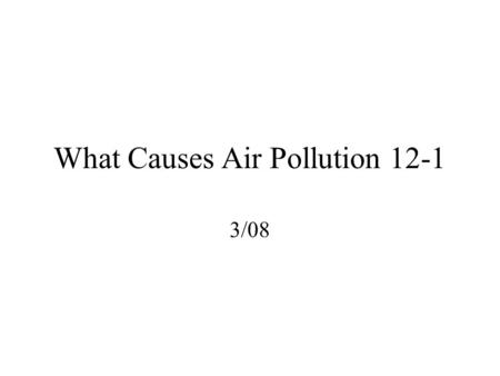 What Causes Air Pollution 12-1 3/08. Air 78% Nitrogen 20 % Oxygen Carbon Dioxide, Argon and water vapor.