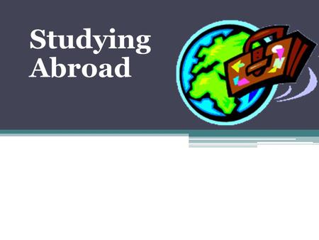 Studying Abroad. What is studying abroad Studying abroad is the act of a student pursuing educational opportunities in a foreign country. Typically classes.
