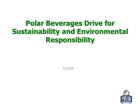 Polar Beverages Drive for Sustainability and Environmental Responsibility 5.23.08.