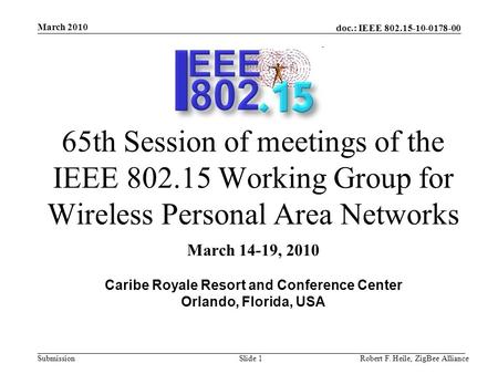 Doc.: IEEE 802.15-10-0178-00 Submission March 2010 Robert F. Heile, ZigBee AllianceSlide 1 65th Session of meetings of the IEEE 802.15 Working Group for.