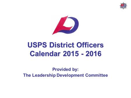 USPS District Officers Calendar – 2015 - 2016 USPS Leadership Development Committee USPS District Officers Calendar 2015 - 2016 Provided by: The Leadership.