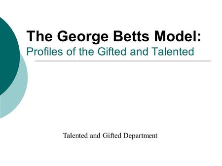 The George Betts Model: Profiles of the Gifted and Talented Talented and Gifted Department.