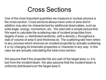 Cross Sections One of the most important quantities we measure in nuclear physics is the cross section. Cross sections always have units of area and in.