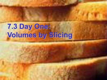 7.3 Day One: Volumes by Slicing. Volumes by slicing can be found by adding up each slice of the solid as the thickness of the slices gets smaller and.