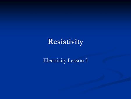 Resistivity Electricity Lesson 5. Learning Objectives To define resistivity. To know what causes resistance. To know how to measure resistance.