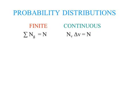 PROBABILITY DISTRIBUTIONS FINITE CONTINUOUS ∑ N g = N N v Δv = N.