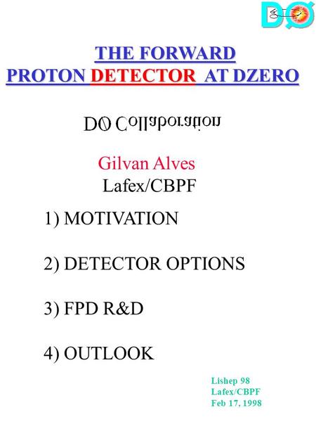 THE FORWARD PROTON DETECTOR AT DZERO Gilvan Alves Lafex/CBPF 1) MOTIVATION 2) DETECTOR OPTIONS 3) FPD R&D 4) OUTLOOK Lishep 98 Lafex/CBPF Feb 17, 1998.