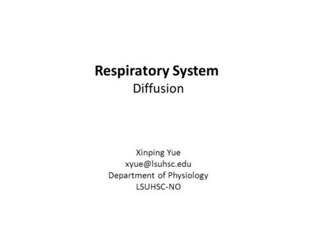Respiratory System Diffusion Xinping Yue Department of Physiology LSUHSC-NO.