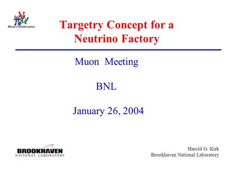 Harold G. Kirk Brookhaven National Laboratory Targetry Concept for a Neutrino Factory Muon Meeting BNL January 26, 2004.