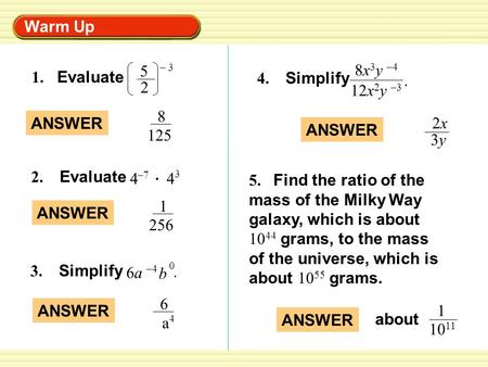 Warm Up 1. Evaluate 5 2 – 3 ANSWER 8 125 4 –7 4 3 2. Evaluate ANSWER 1 256 3. Simplify 6a6a –4 b 0. ANSWER 6 a 4 4. Simplify 8x 3 y –4 12x 2 y –3. ANSWER.