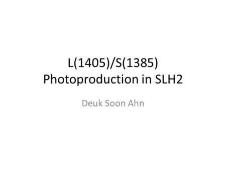 L(1405)/S(1385) Photoproduction in SLH2 Deuk Soon Ahn.