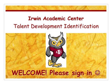 Irwin Academic Center Talent Development Identification WELCOME! Please sign in Irwin Academic Center Talent Development Identification WELCOME! Please.