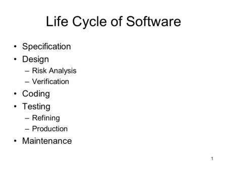 1 Life Cycle of Software Specification Design –Risk Analysis –Verification Coding Testing –Refining –Production Maintenance.
