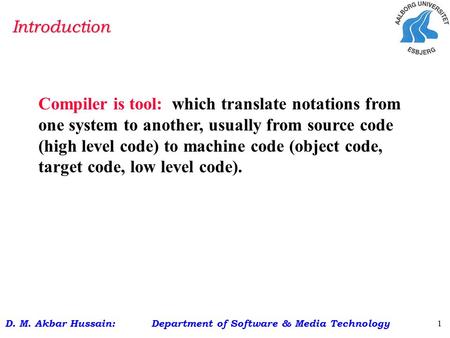 D. M. Akbar Hussain: Department of Software & Media Technology 1 Compiler is tool: which translate notations from one system to another, usually from source.