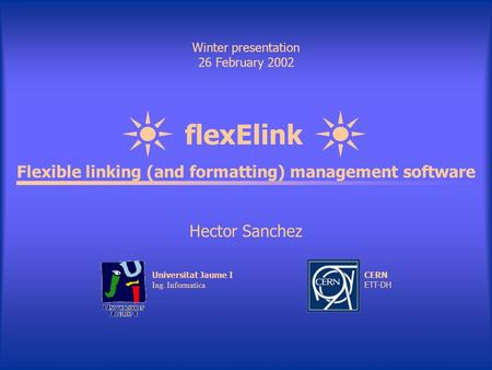 FlexElink Winter presentation 26 February 2002 Flexible linking (and formatting) management software Hector Sanchez Universitat Jaume I Ing. Informatica.