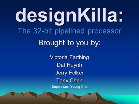 designKilla: The 32-bit pipelined processor Brought to you by: Victoria Farthing Dat Huynh Jerry Felker Tony Chen Supervisor: Young Cho.