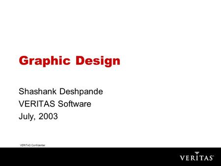 VERITAS Confidential Graphic Design Shashank Deshpande VERITAS Software July, 2003.