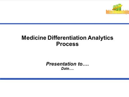 Medicine Differentiation Analytics Process Presentation to…. Date….