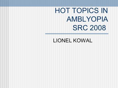 HOT TOPICS IN AMBLYOPIA SRC 2008 LIONEL KOWAL. When to worry [and when not to worry] about strabismus and amblyopia.