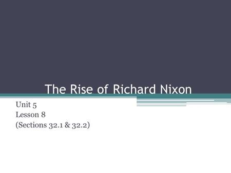 The Rise of Richard Nixon Unit 5 Lesson 8 (Sections 32.1 & 32.2)